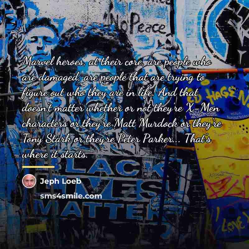 “Marvel heroes, at their core, are people who are damaged,…” quote by Jeph Loeb