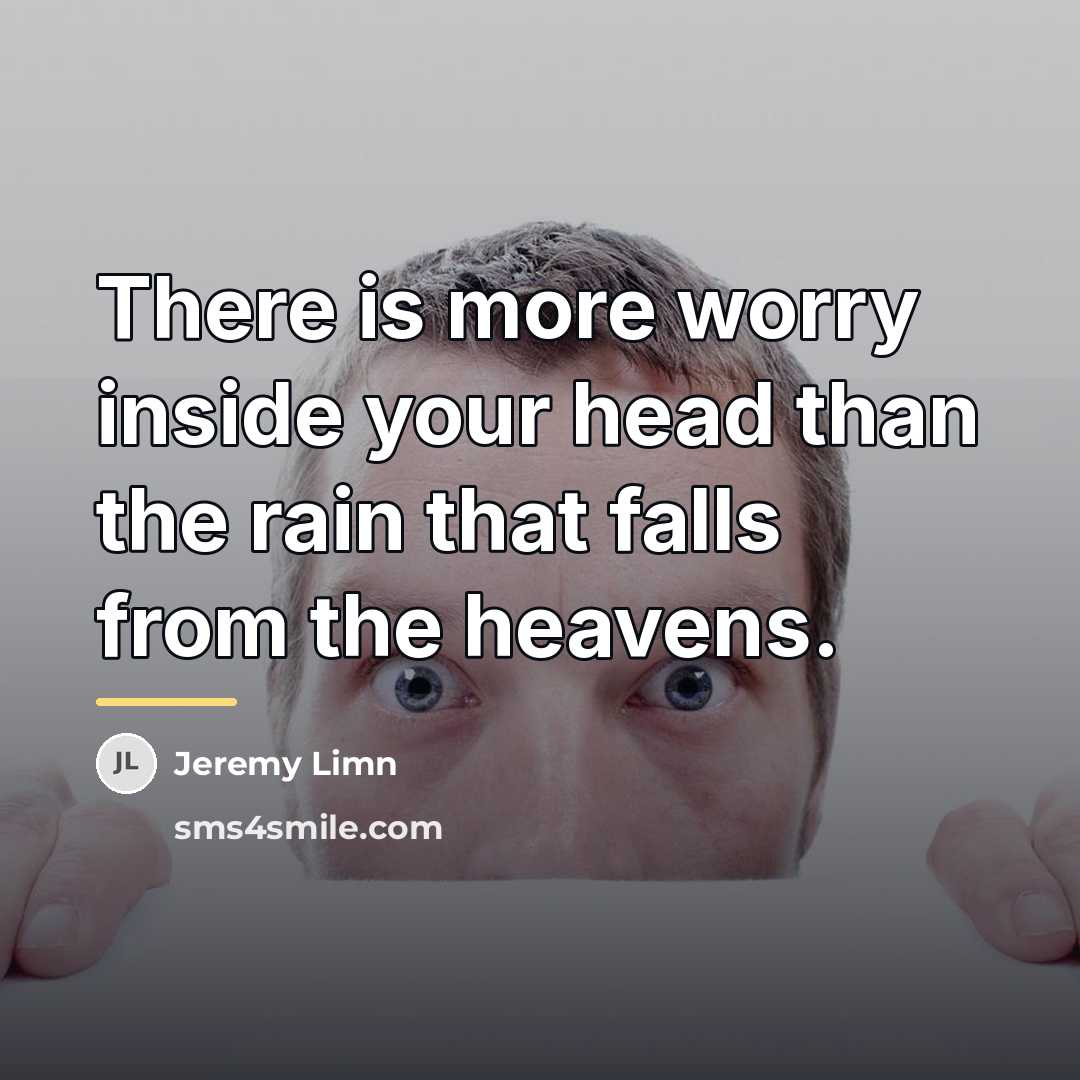 “There is more worry inside your head than the rain…” quote by Jeremy Limn