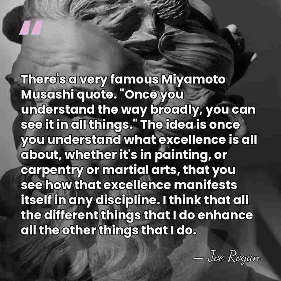 There's a very famous Miyamoto Musashi quote. "Once you understand the way&hellip; - Joe Rogan
