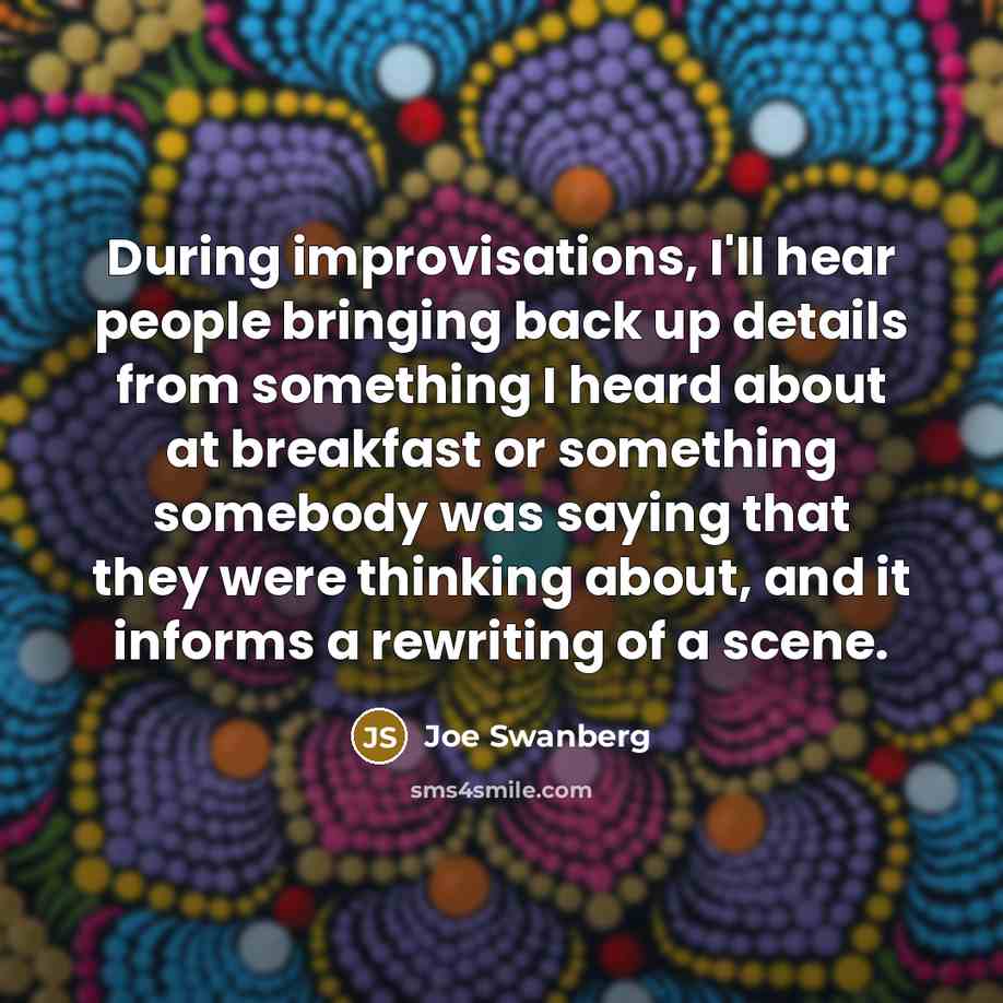 “During improvisations, I'll hear people bringing back up details from…” quote by Joe Swanberg