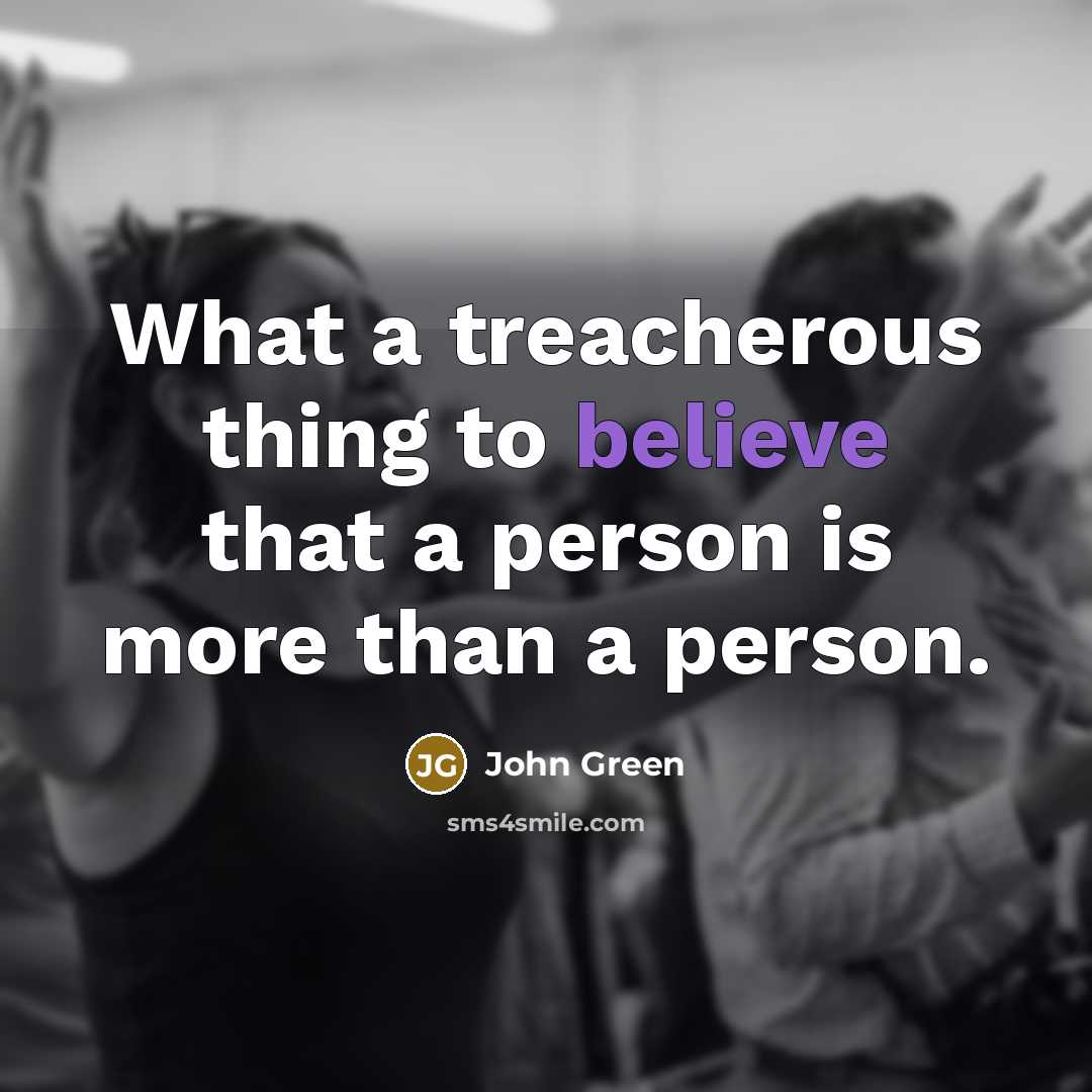 “What a treacherous thing to believe that a person is more than a person.” quote by John Green