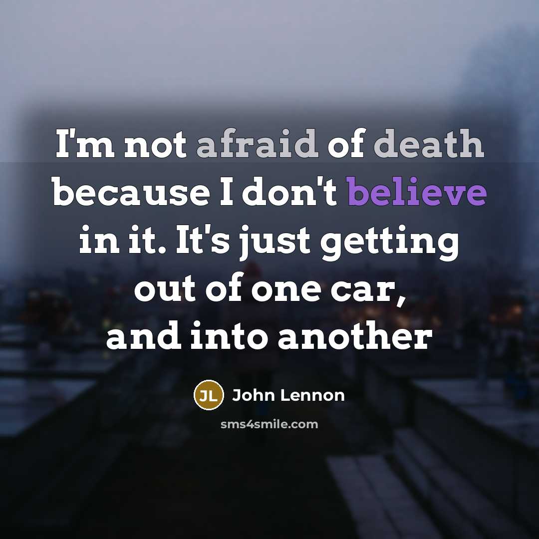“I'm not afraid of death because I don't believe in it. It's just getting out of one car, and into another” quote by John Lennon