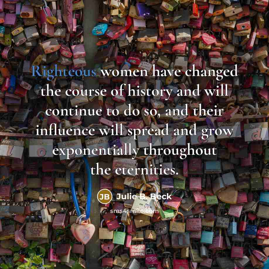 “Righteous women have changed the course of history and will…” quote by Julie B. Beck