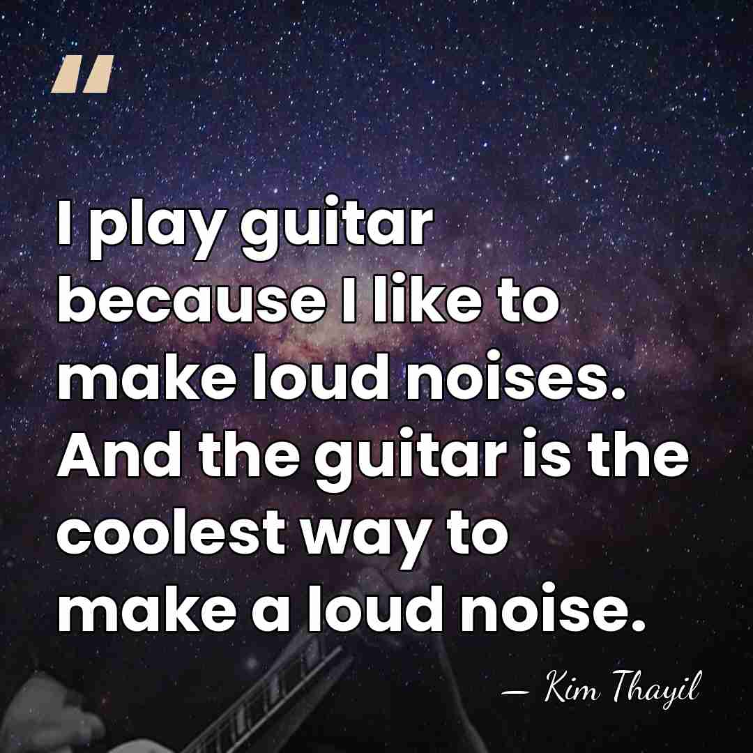 I play guitar because I like to make loud noises. And the&hellip; - Kim Thayil