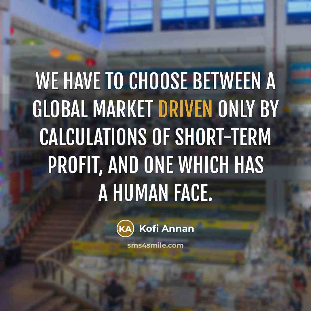 “We have to choose between a global market driven only…” quote by Kofi Annan