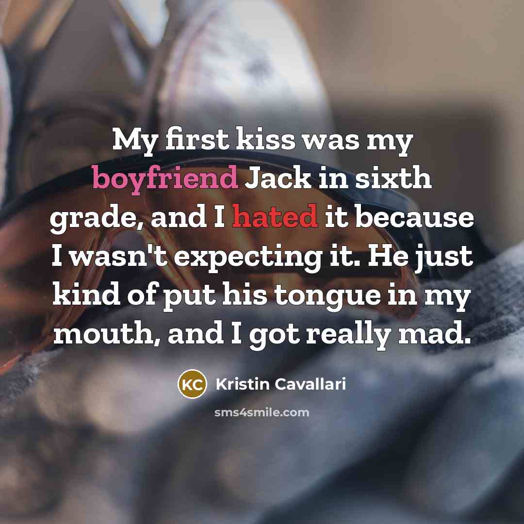 “My first kiss was my boyfriend Jack in sixth grade, and I hated it because I wasn't expecting it. He just kind of put his tongue in my mouth, and I got really mad.” quote by Kristin Cavallari