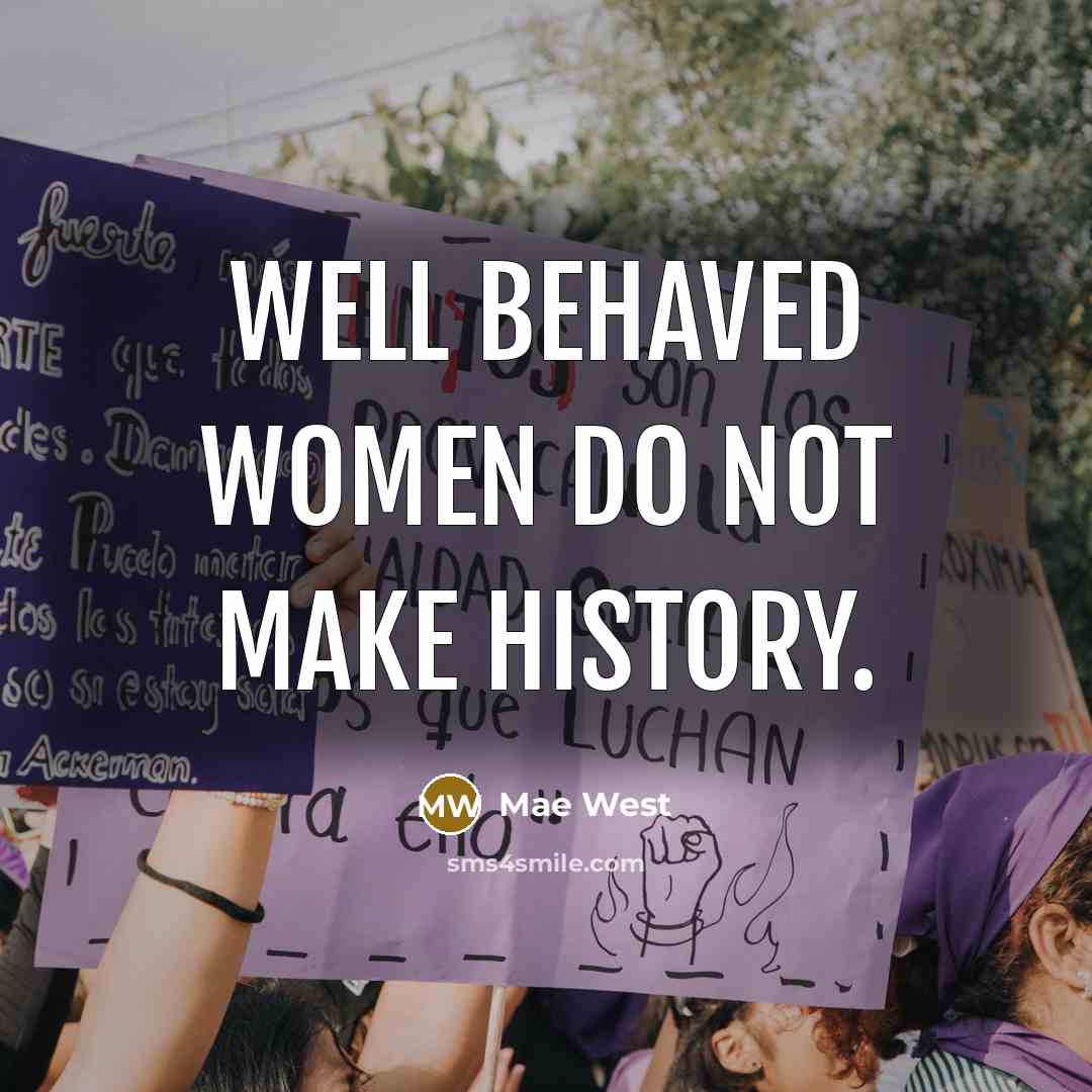 “Well behaved women do not make history.” quote by Mae West