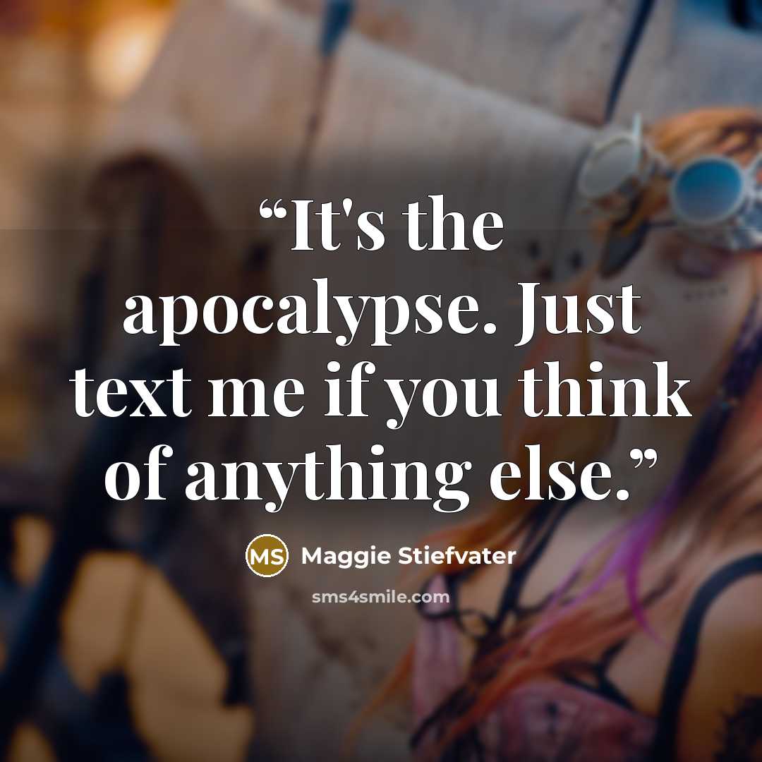 “It's the apocalypse. Just text me if you think of anything else.” quote by Maggie Stiefvater
