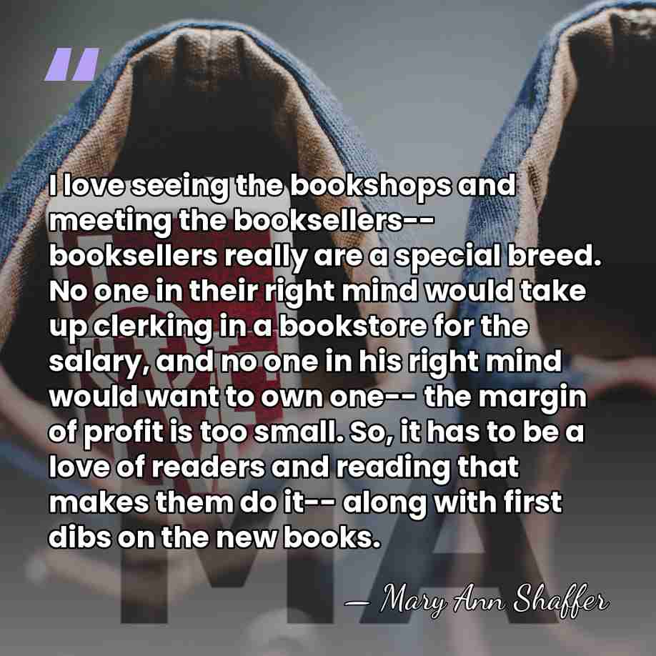 I love seeing the bookshops and meeting the booksellers-- booksellers really are&hellip; - Mary Ann Shaffer