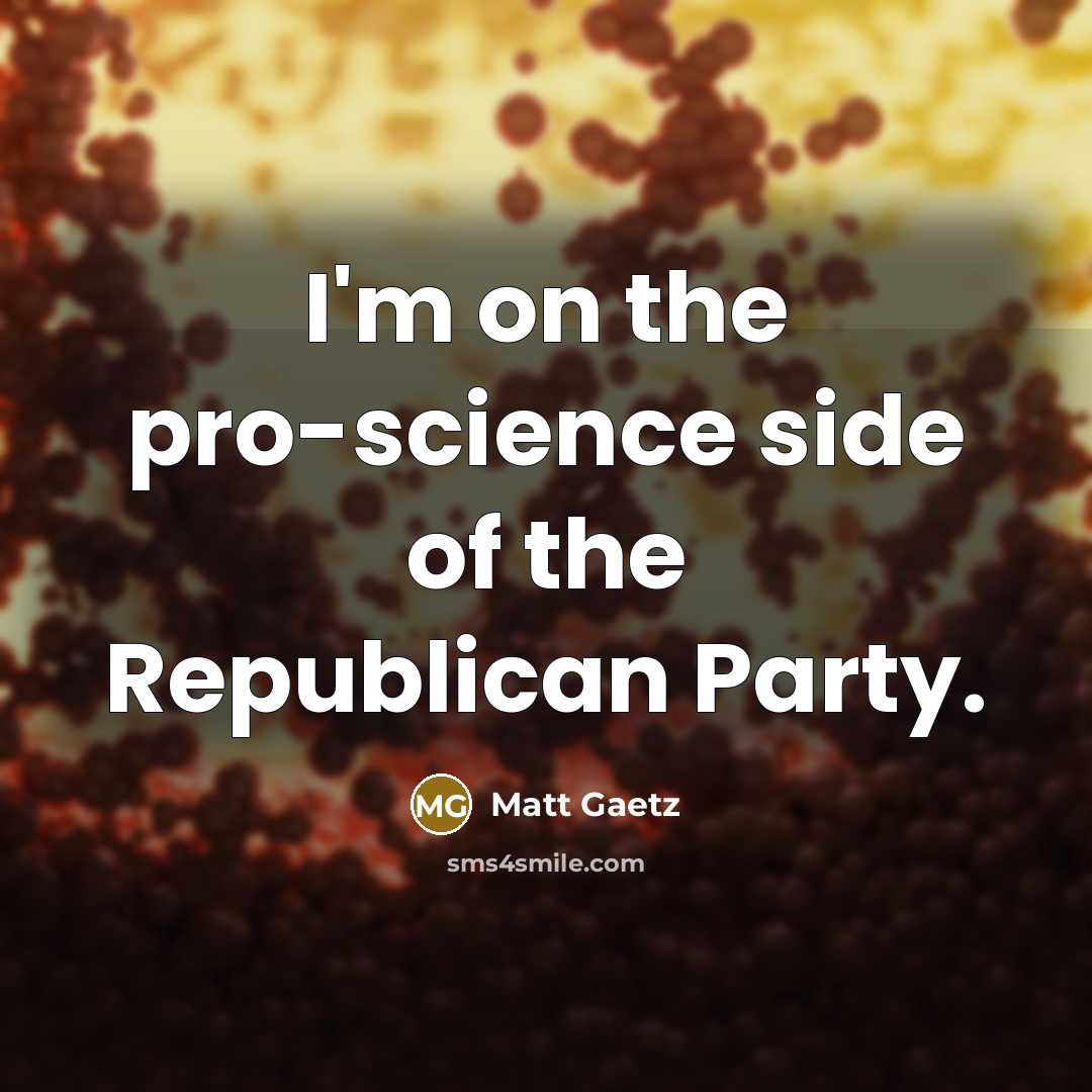 “I'm on the pro-science side of the Republican Party.…” quote by Matt Gaetz
