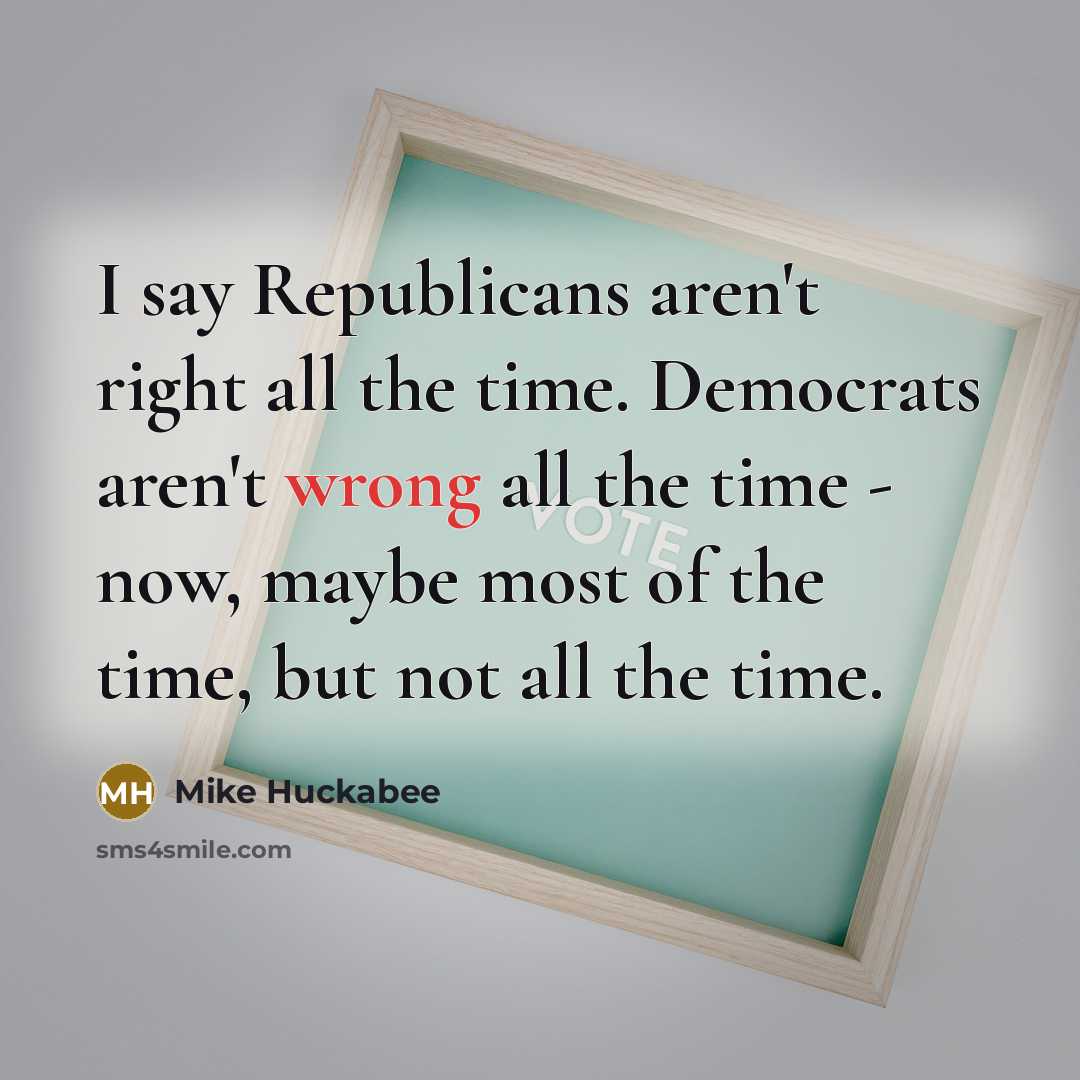 “I say Republicans aren't right all the time. Democrats aren't…” quote by Mike Huckabee