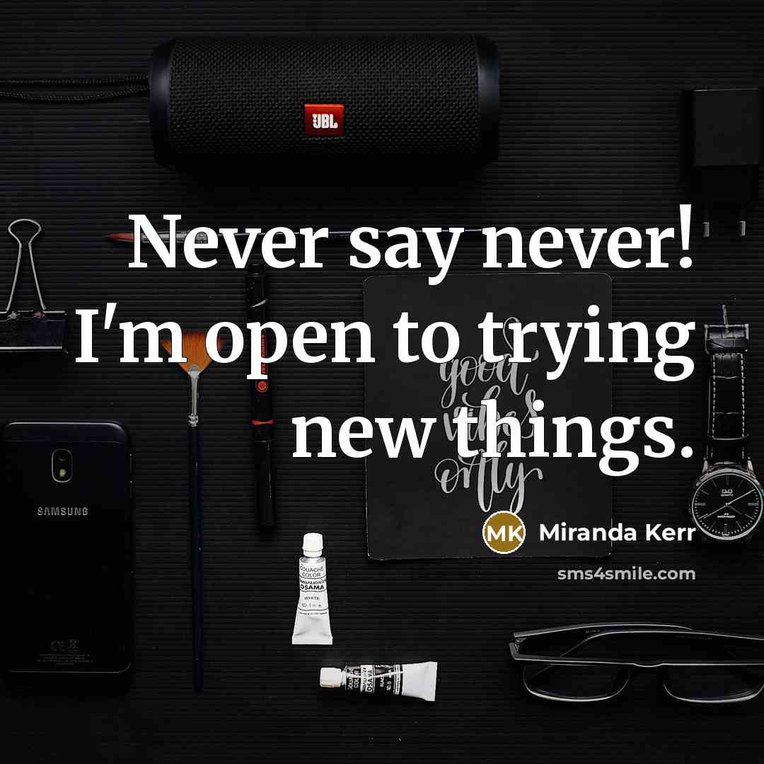 “Never say never! I'm open to trying new things.…” quote by Miranda Kerr