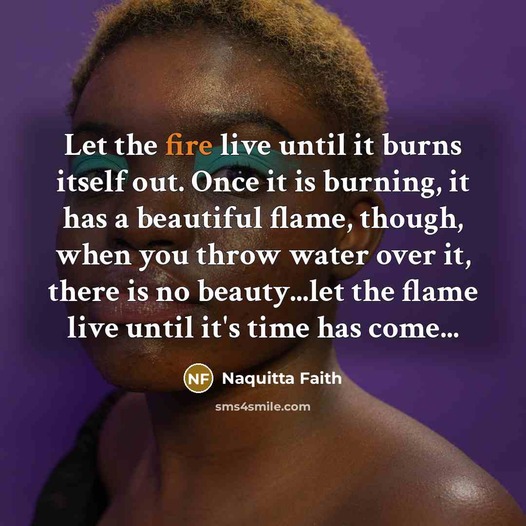 “Let the fire live until it burns itself out. Once…” quote by Naquitta Faith