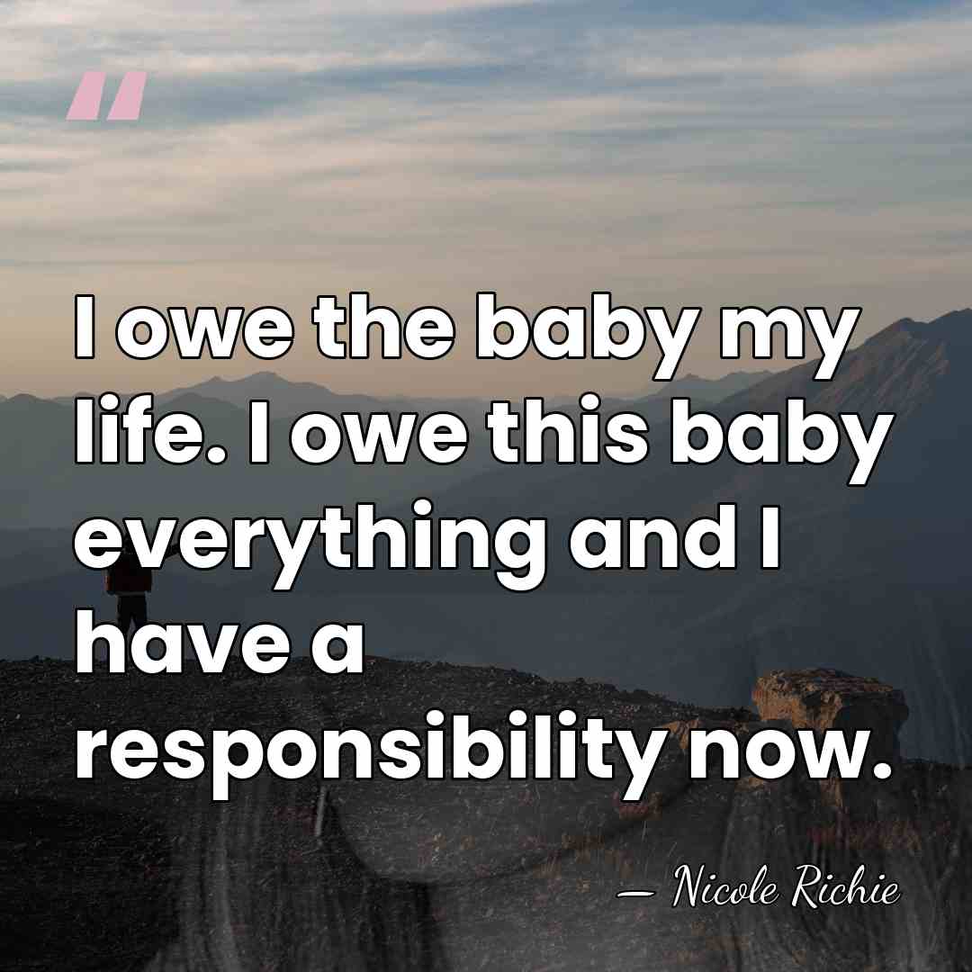 I owe the baby my life. I owe this baby everything and&hellip; - Nicole Richie