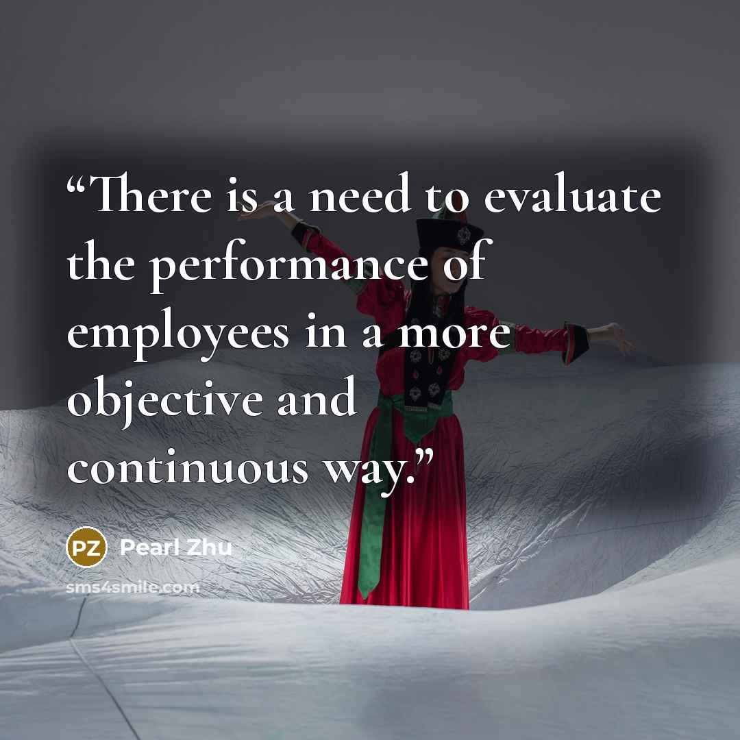 “There is a need to evaluate the performance of employees in a more objective and continuous way.” quote by Pearl Zhu