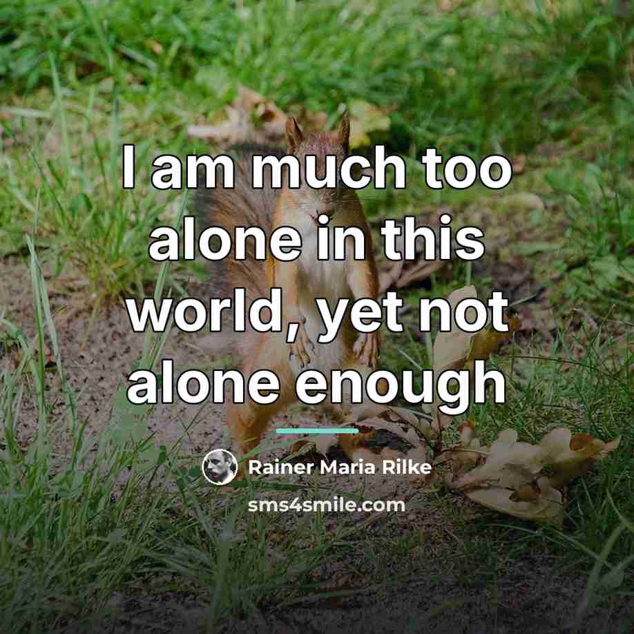 “I am much too alone in this world, yet not…” quote by Rainer Maria Rilke