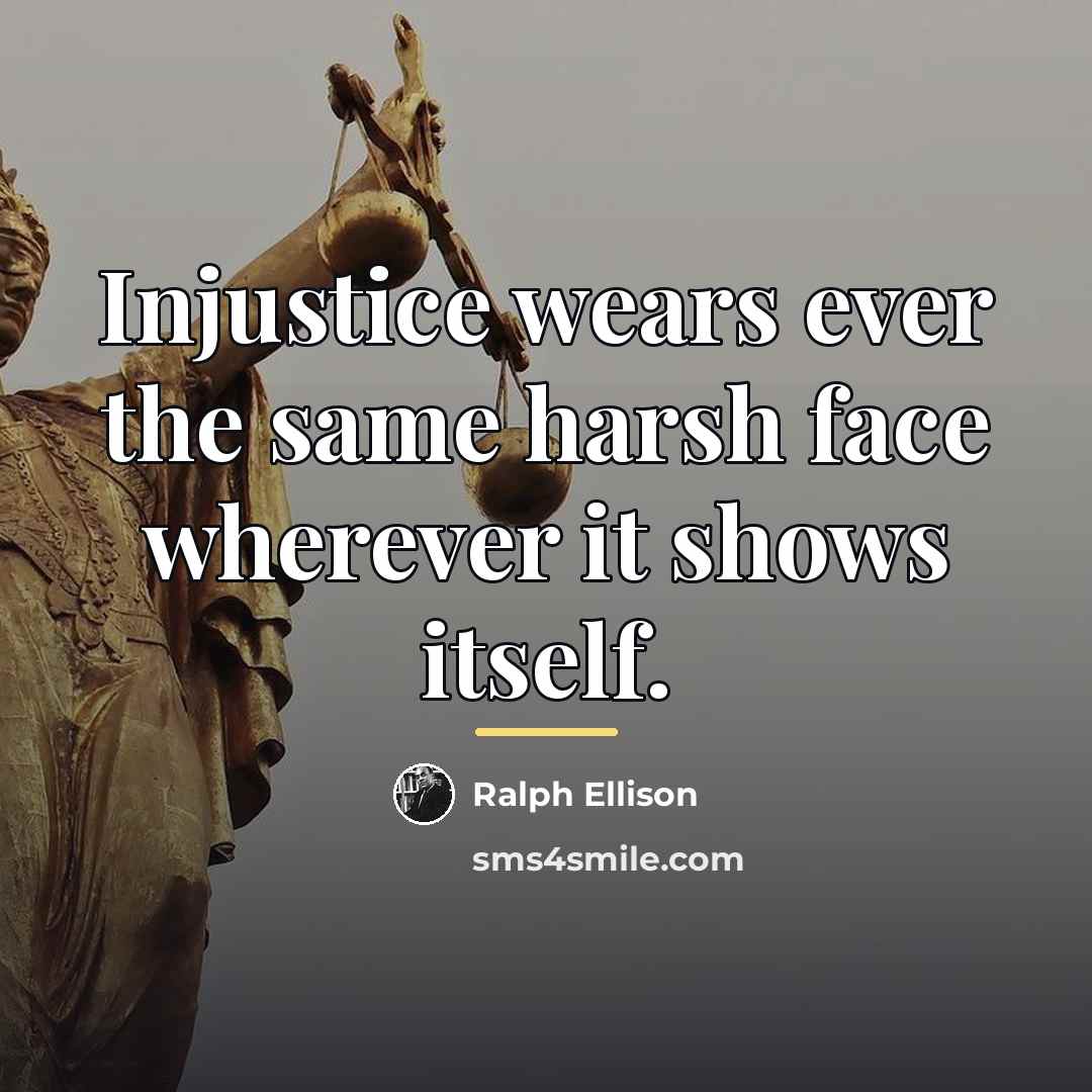 “Injustice wears ever the same harsh face wherever it shows…” quote by Ralph Ellison