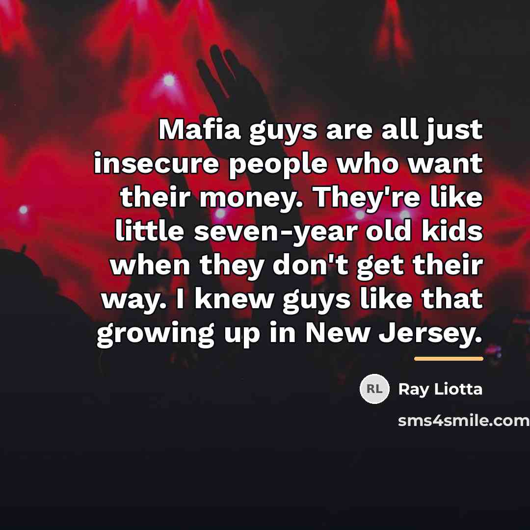 “Mafia guys are all just insecure people who want their…” quote by Ray Liotta