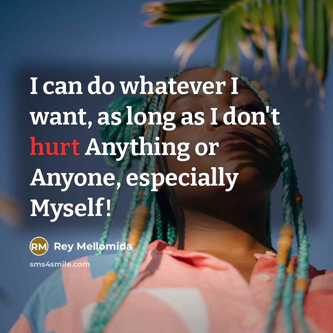 “I can do whatever I want, as long as I don't hurt Anything or Anyone, especially Myself!” quote by Rey Mellomida