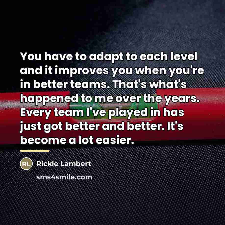 “You have to adapt to each level and it improves…” quote by Rickie Lambert