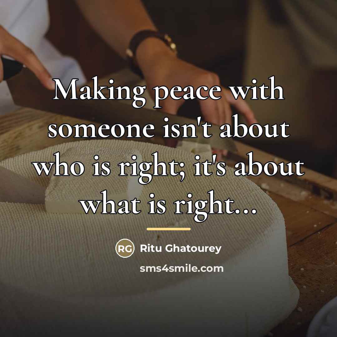 “Making peace with someone isn't about who is right; it's…” quote by Ritu Ghatourey