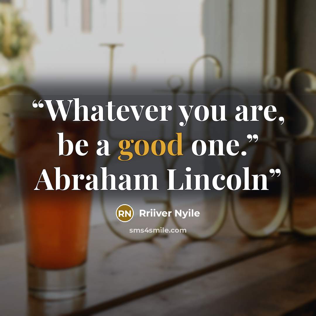“Whatever you are, be a good one.” Abraham Lincoln” quote by Rriiver Nyile