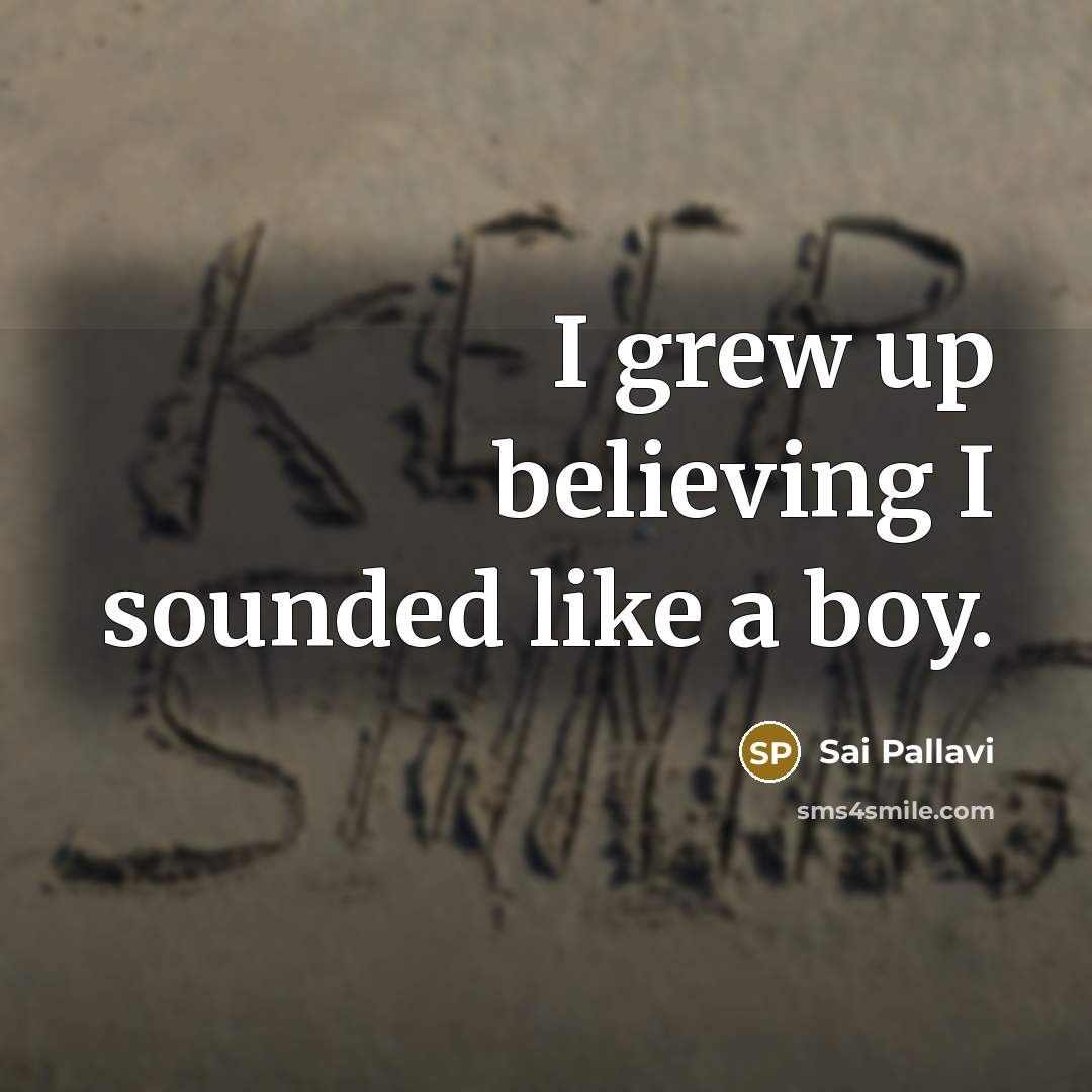 “I grew up believing I sounded like a boy.…” quote by Sai Pallavi