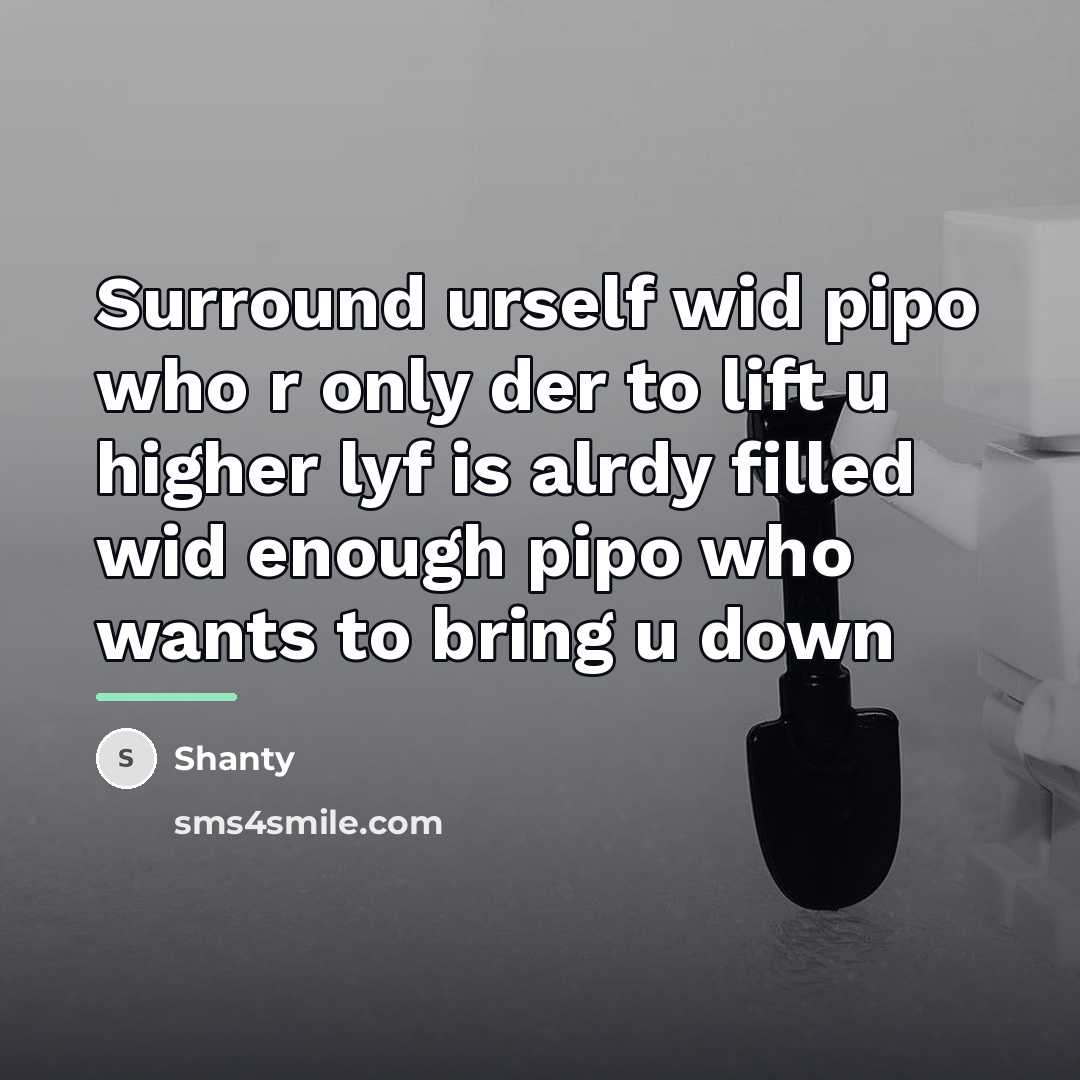 “Surround urself wid pipo who r only der to lift u higher lyf is alrdy filled wid enough pipo who wants to bring u down” quote by Shanty