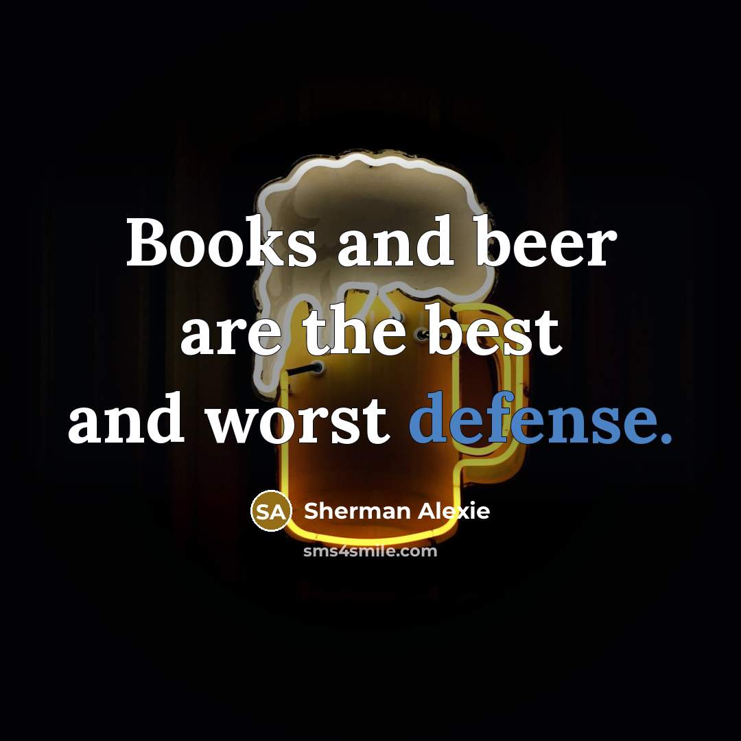 “Books and beer are the best and worst defense.…” quote by Sherman Alexie