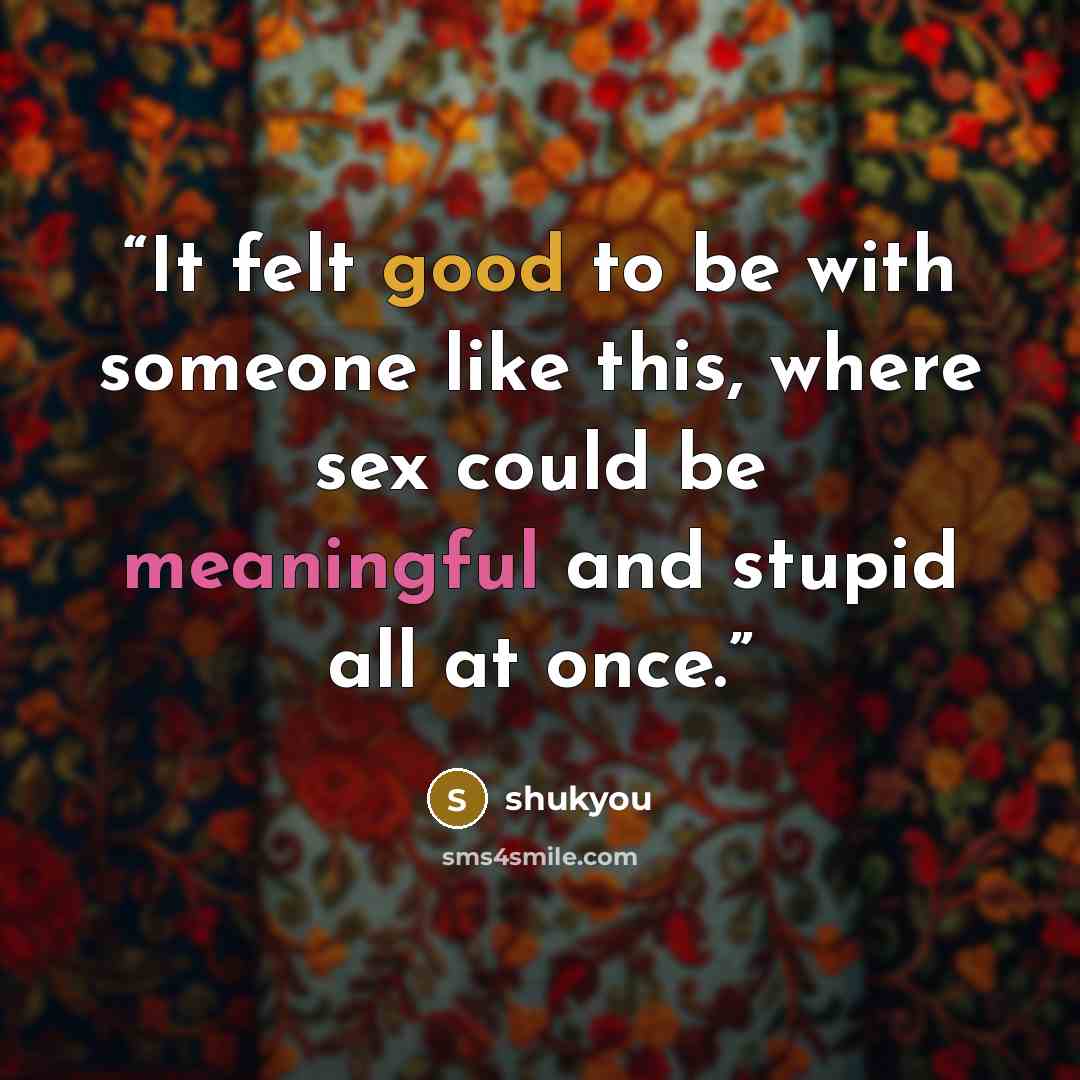 “It felt good to be with someone like this, where sex could be meaningful and stupid all at once.” quote by shukyou