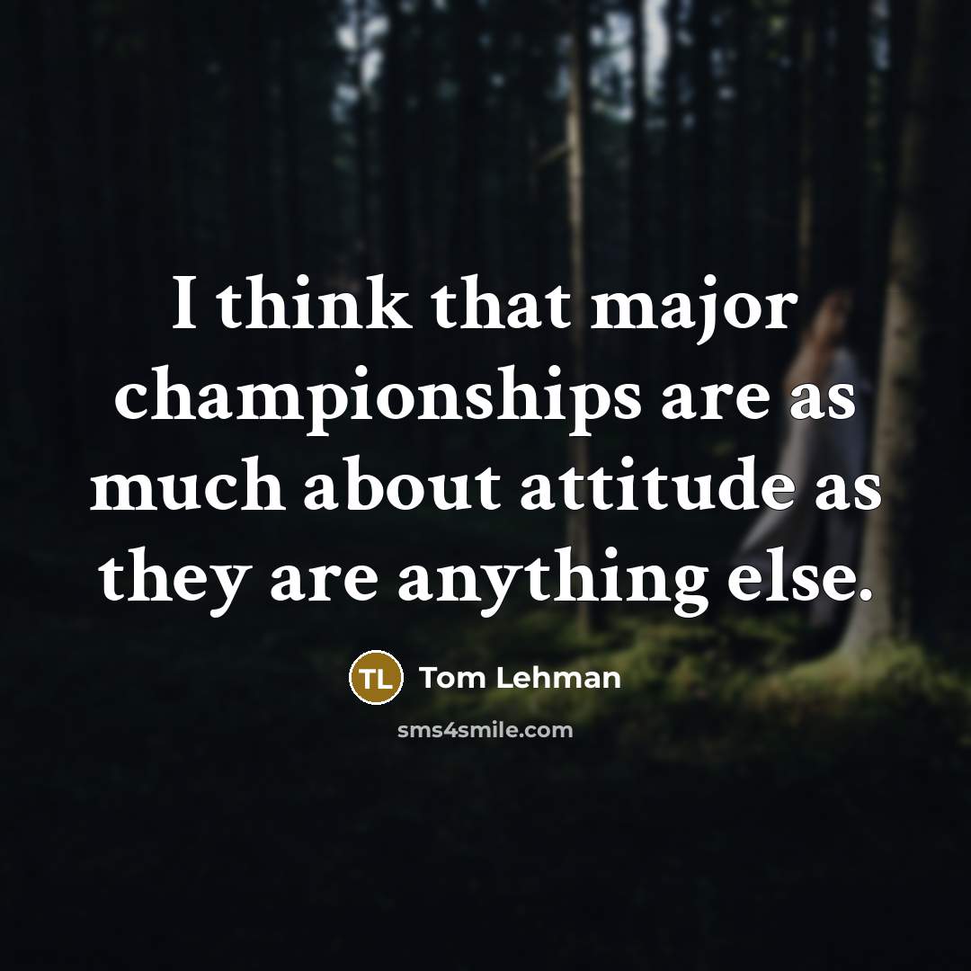“I think that major championships are as much about attitude…” quote by Tom Lehman