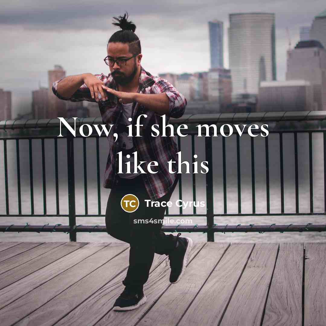 “Now, if she moves like this…” quote by Trace Cyrus