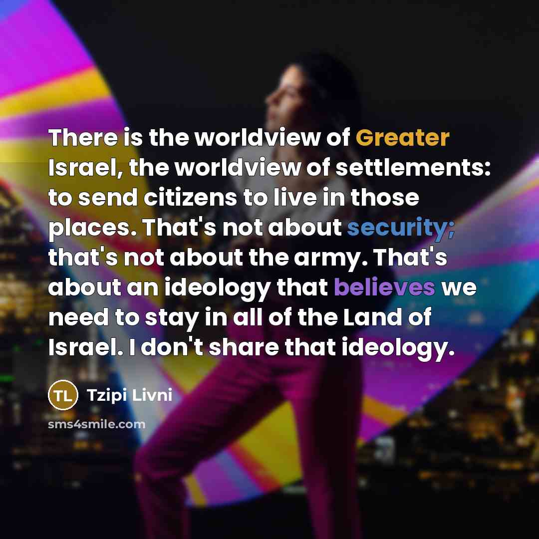 “There is the worldview of Greater Israel, the worldview of…” quote by Tzipi Livni