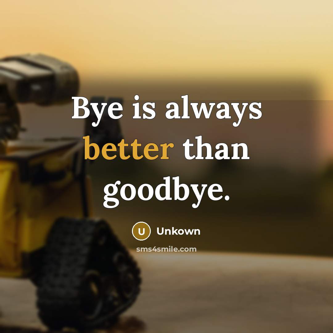 “Bye is always better than goodbye.” quote by Unkown