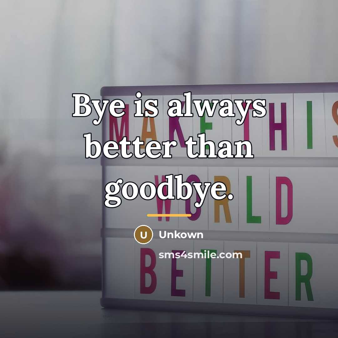 “Bye is always better than goodbye.…” quote by Unkown