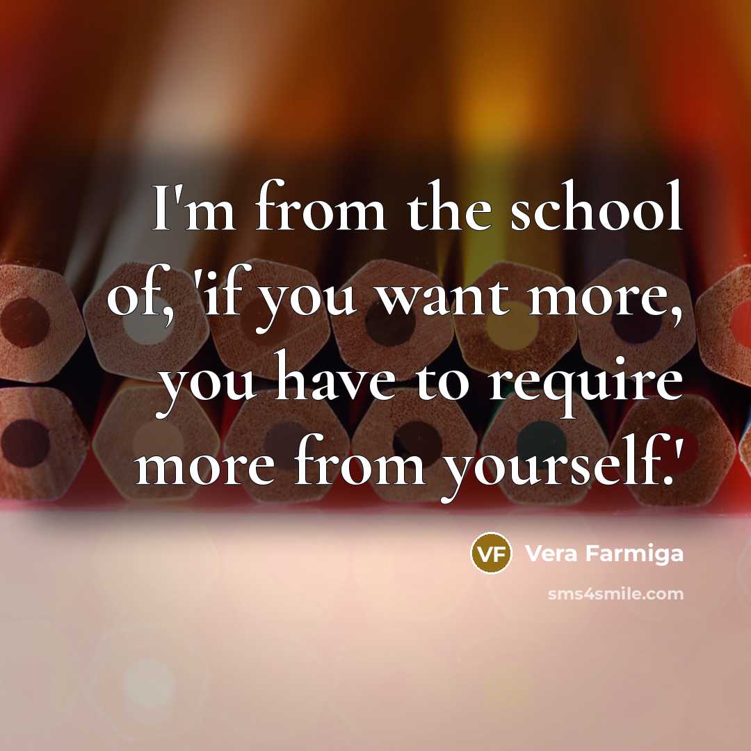 “I'm from the school of, 'if you want more, you…” quote by Vera Farmiga