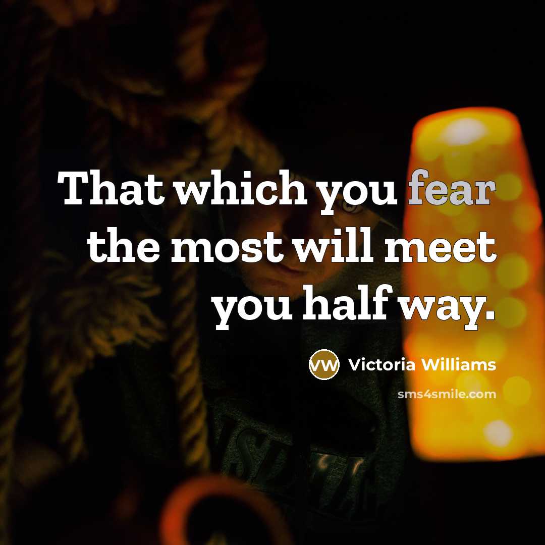 “That which you fear the most will meet you half…” quote by Victoria Williams