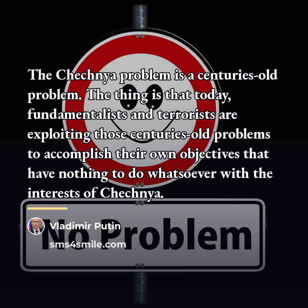 “The Chechnya problem is a centuries-old problem. The thing is…” quote by Vladimir Putin