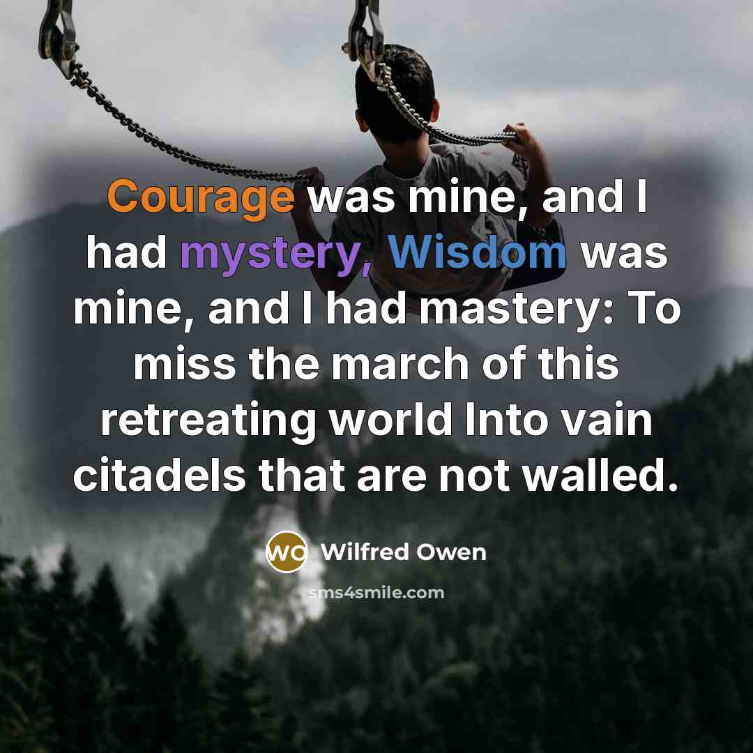 “Courage was mine, and I had mystery, Wisdom was mine,…” quote by Wilfred Owen