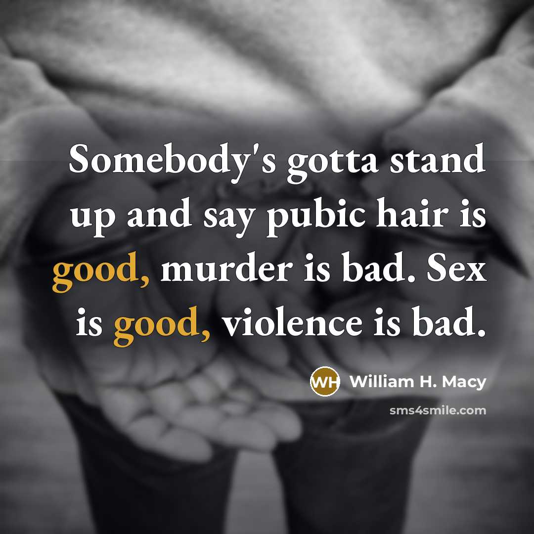 “Somebody's gotta stand up and say pubic hair is good,…” quote by William H. Macy