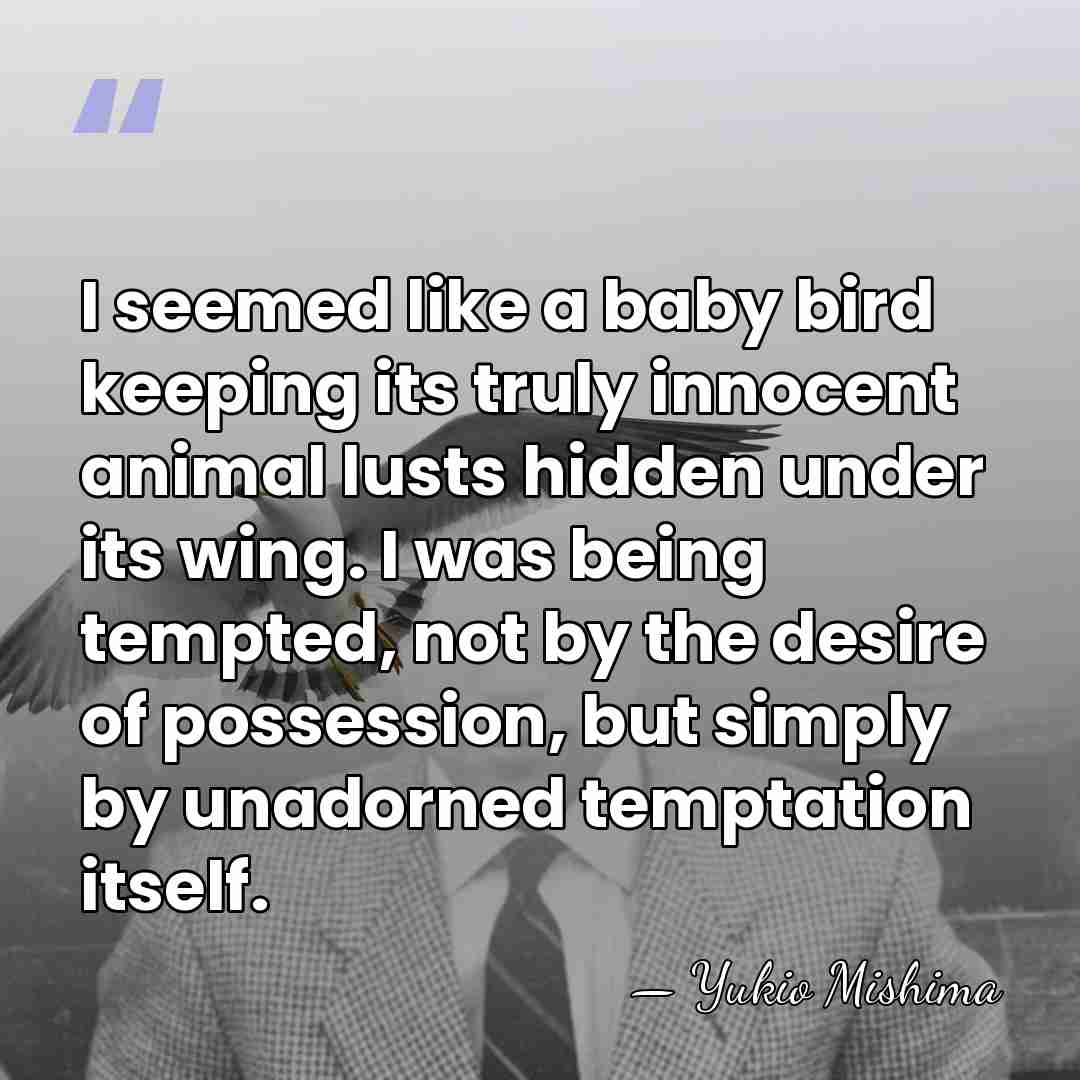 I seemed like a baby bird keeping its truly innocent animal lusts&hellip; - Yukio Mishima