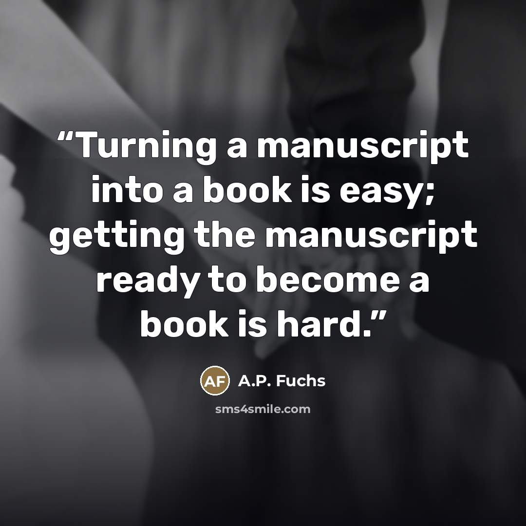 “Turning a manuscript into a book is easy; getting the manuscript ready to become a book is hard.” quote by A.P. Fuchs