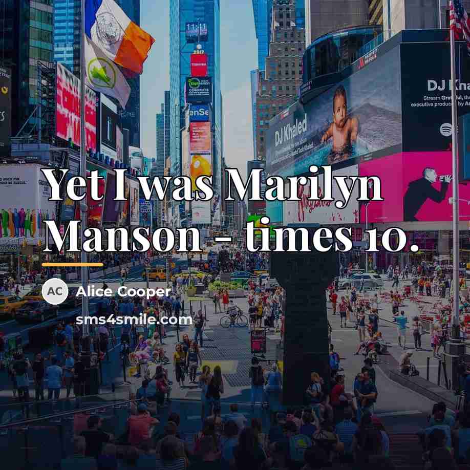 “Yet I was Marilyn Manson - times 10.…” quote by Alice Cooper