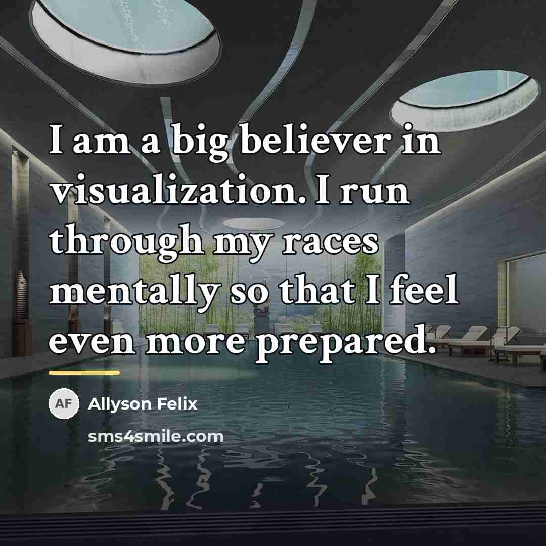 “I am a big believer in visualization. I run through…” quote by Allyson Felix