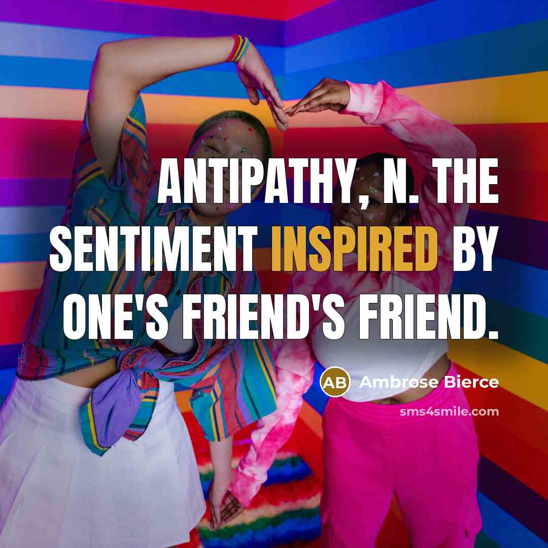 “ANTIPATHY, n. The sentiment inspired by one's friend's friend.…” quote by Ambrose Bierce