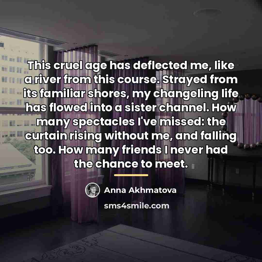 “This cruel age has deflected me, like a river from…” quote by Anna Akhmatova