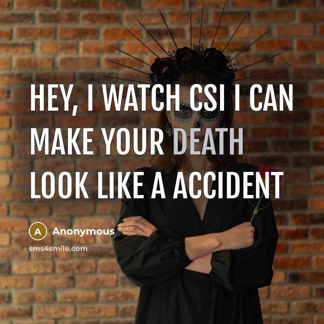 “Hey, I watch csi I can make your death look…” quote by Anonymous
