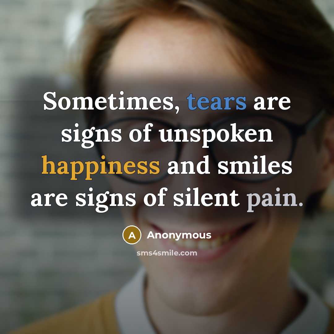 “Sometimes, tears are signs of unspoken happiness and smiles are…” quote by Anonymous
