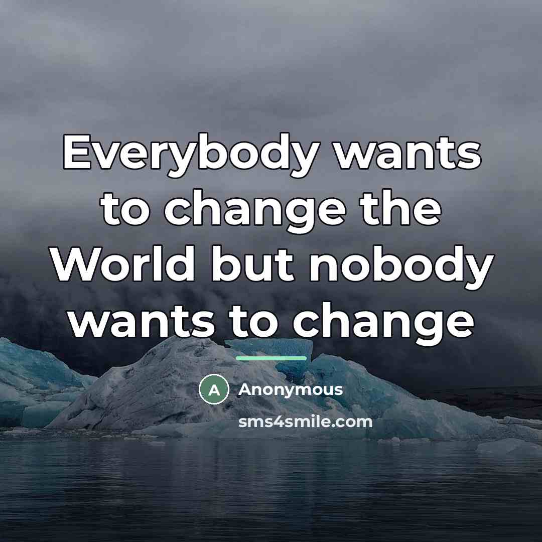 “Everybody wants to change the World but nobody wants to…” quote by Anonymous