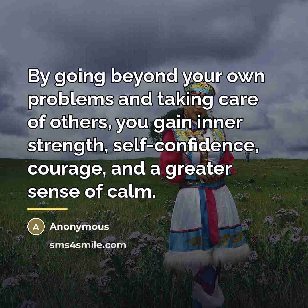“By going beyond your own problems and taking care of…” quote by Anonymous